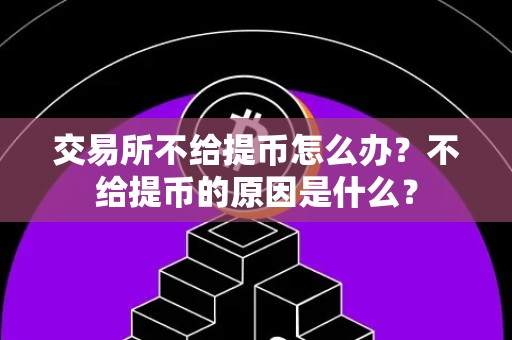 交易所不给提币怎么办？不给提币的原因是什么？