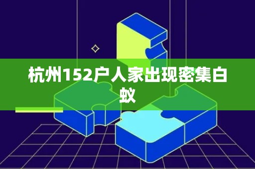 杭州152户人家出现密集白蚁