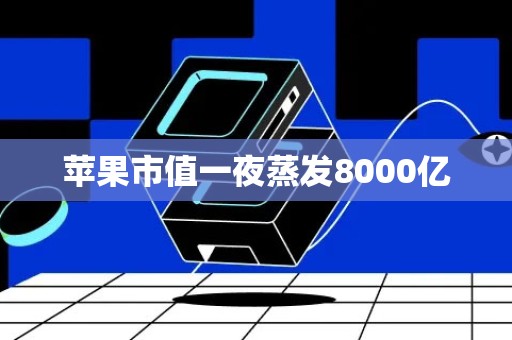 苹果市值一夜蒸发8000亿