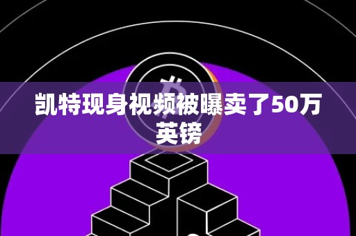 凯特现身视频被曝卖了50万英镑