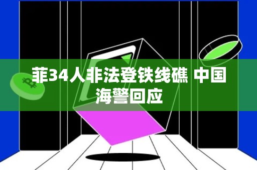 菲34人非法登铁线礁 中国海警回应