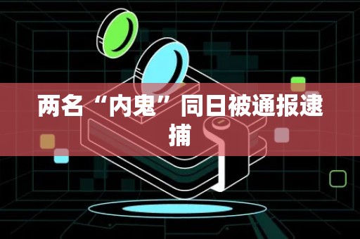 两名“内鬼”同日被通报逮捕