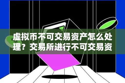 虚拟币不可交易资产怎么处理？交易所进行不可交易资产提现教程