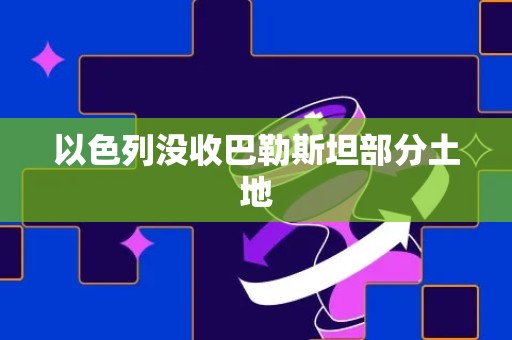 以色列没收巴勒斯坦部分土地