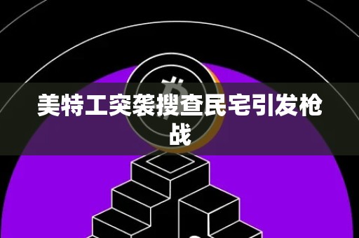 美特工突袭搜查民宅引发枪战