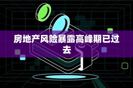 房地产风险暴露高峰期已过去