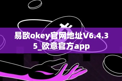 易欧okey官网地址V6.4.35_欧意官方app