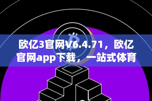 欧亿3官网V6.4.71，欧亿官网app下载，一站式体育娱乐平台