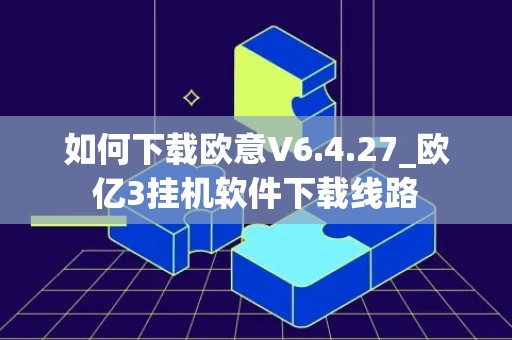 如何下载欧意V6.4.27_欧亿3挂机软件下载线路