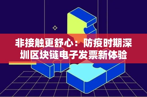 非接触更舒心：防疫时期深圳区块链电子发票新体验