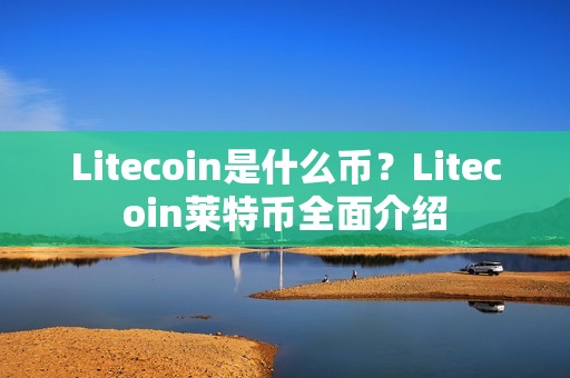 Litecoin是什么币？Litecoin莱特币全面介绍