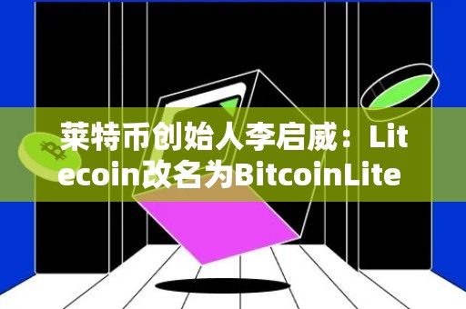 莱特币创始人李启威：Litecoin改名为BitcoinLite LTC愚人节大涨8%