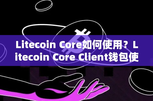 Litecoin Core如何使用？Litecoin Core Client钱包使用教程