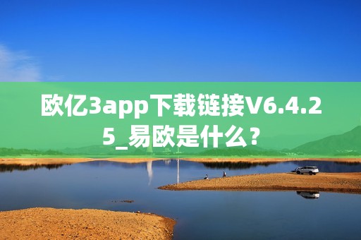 欧亿3app下载链接V6.4.25_易欧是什么？