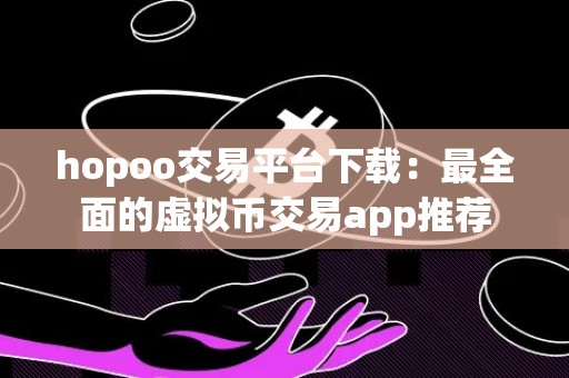 hopoo交易平台下载：最全面的虚拟币交易app推荐