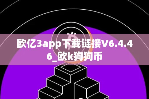 欧亿3app下载链接V6.4.46_欧k狗狗币