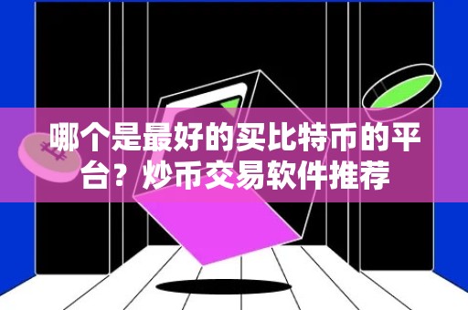 哪个是最好的买比特币的平台？炒币交易软件推荐