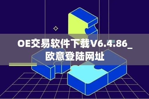 OE交易软件下载V6.4.86_欧意登陆网址