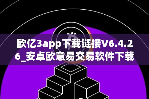 欧亿3app下载链接V6.4.26_安卓欧意易交易软件下载