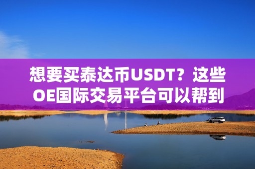 想要买泰达币USDT？这些OE国际交易平台可以帮到你！