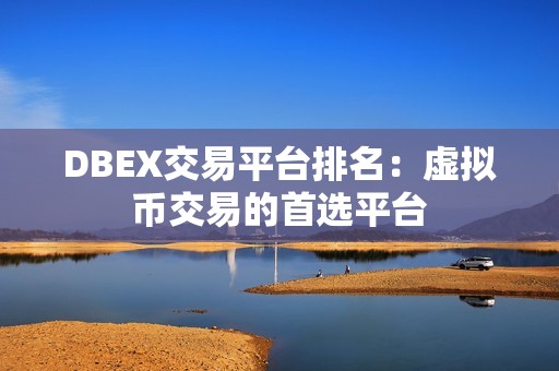 DBEX交易平台排名：虚拟币交易的首选平台