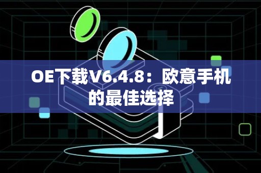 OE下载V6.4.8：欧意手机的最佳选择