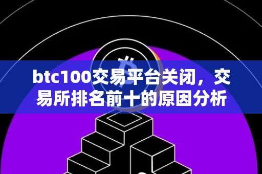 btc100交易平台关闭，交易所排名前十的原因分析