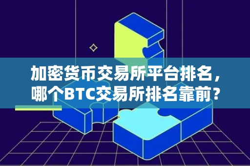 加密货币交易所平台排名，哪个BTC交易所排名靠前？