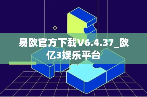 易欧官方下载V6.4.37_欧亿3娱乐平台