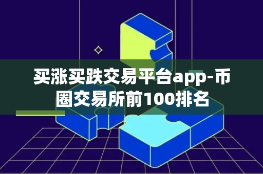 买涨买跌交易平台app-币圈交易所前100排名