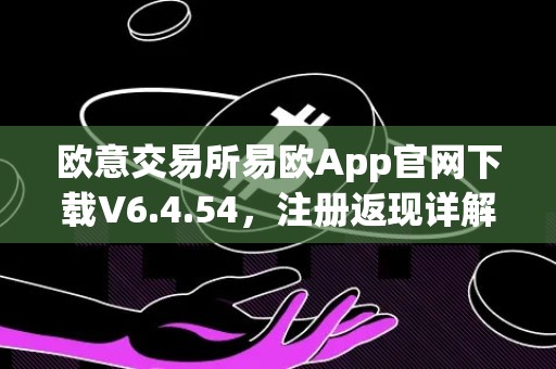 欧意交易所易欧App官网下载V6.4.54，注册返现详解