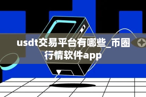 usdt交易平台有哪些_币圈行情软件app