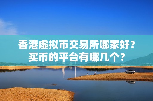 香港虚拟币交易所哪家好？买币的平台有哪几个？