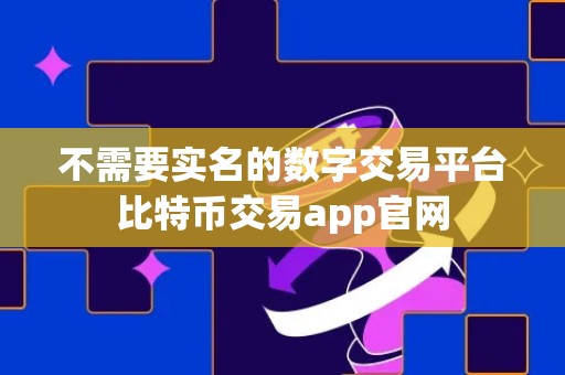 不需要实名的数字交易平台比特币交易app官网