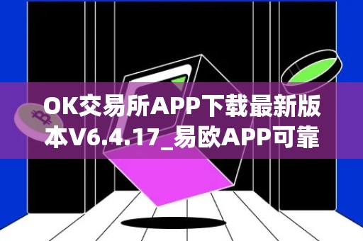 OK交易所APP下载最新版本V6.4.17_易欧APP可靠不