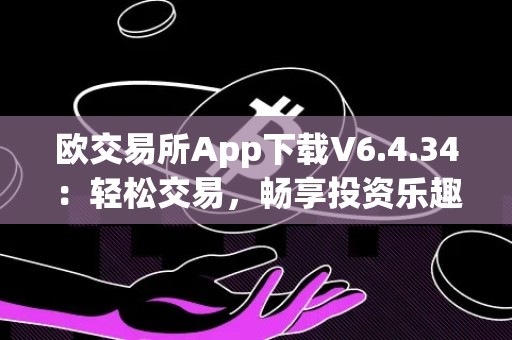 欧交易所App下载V6.4.34：轻松交易，畅享投资乐趣