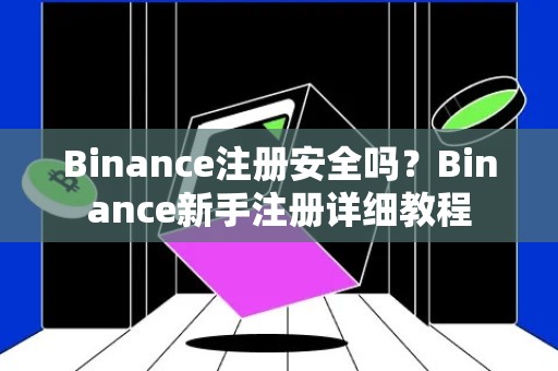 Binance注册安全吗？Binance新手注册详细教程