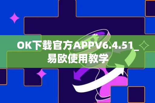 OK下载官方APPV6.4.51_易欧使用教学