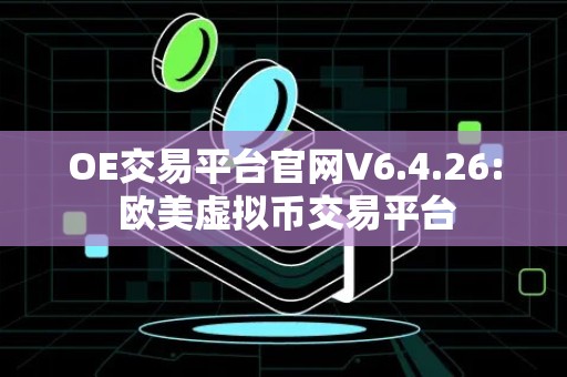 OE交易平台官网V6.4.26: 欧美虚拟币交易平台