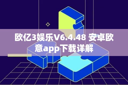 欧亿3娱乐V6.4.48 安卓欧意app下载详解