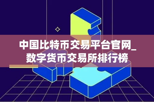 中国比特币交易平台官网_数字货币交易所排行榜