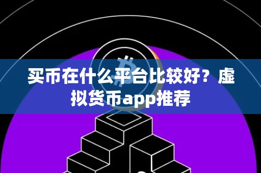 买币在什么平台比较好？虚拟货币app推荐