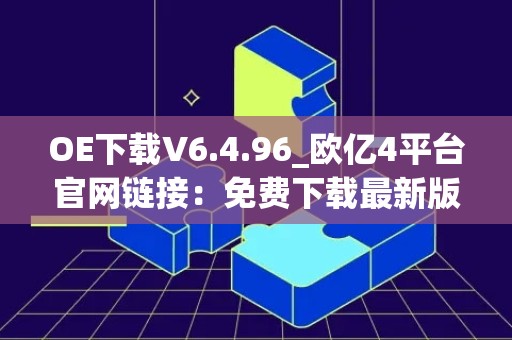 OE下载V6.4.96_欧亿4平台官网链接：免费下载最新版本的OE软件