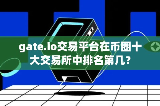 gate.io交易平台在币圈十大交易所中排名第几？