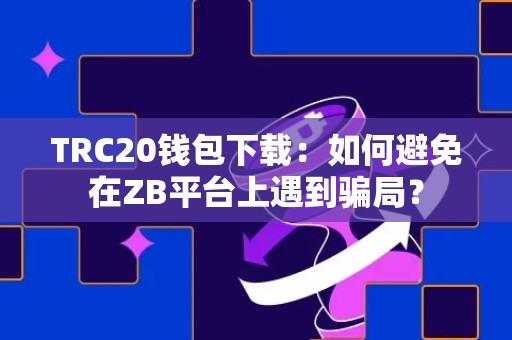 TRC20钱包下载：如何避免在ZB平台上遇到骗局？