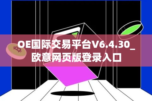 OE国际交易平台V6.4.30_欧意网页版登录入口