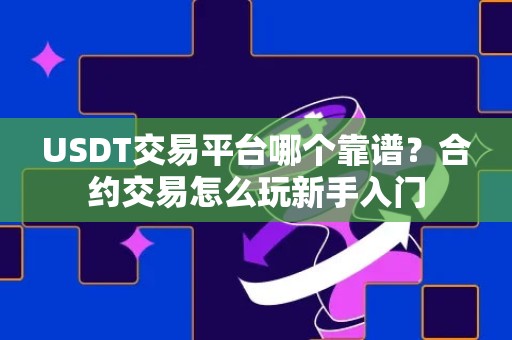 USDT交易平台哪个靠谱？合约交易怎么玩新手入门