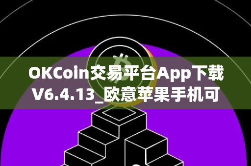 OKCoin交易平台App下载V6.4.13_欧意苹果手机可以下载吗