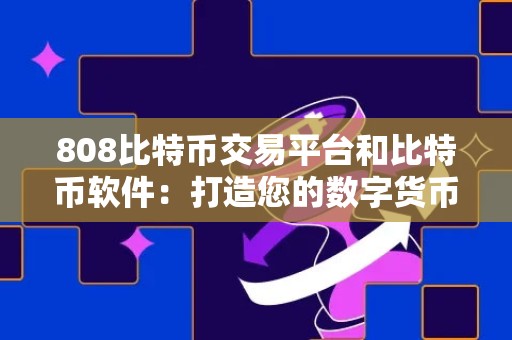 808比特币交易平台和比特币软件：打造您的数字货币交易新体验