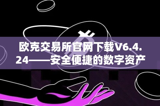 欧克交易所官网下载V6.4.24——安全便捷的数字资产交易平台